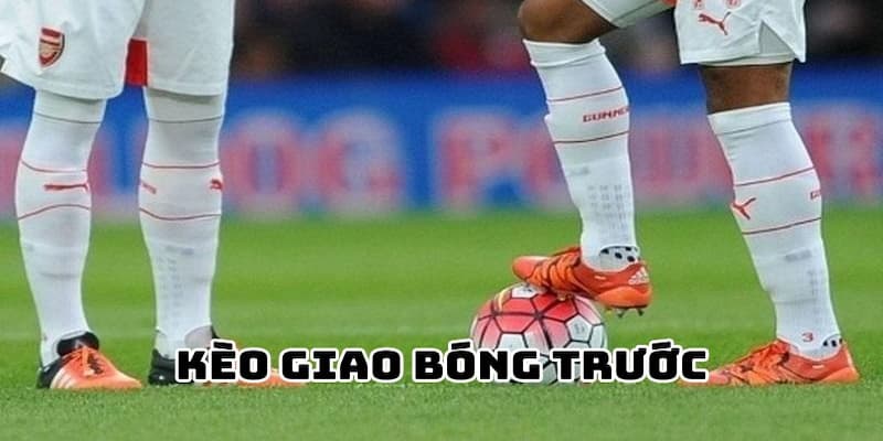 Kèo giao bóng trước là gì?