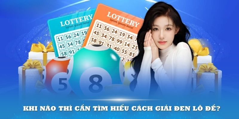 Khi nào thì cần tìm hiểu cách giải đen lô đề?