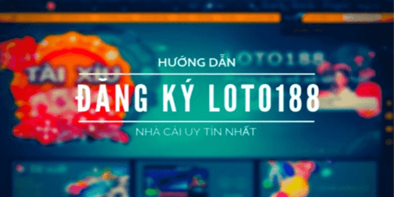 Đăng ký và tạo tài khoản Loto188 để trải nghiệm cá cược trực tuyến